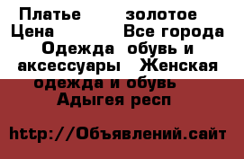 Платье Luna  золотое  › Цена ­ 6 500 - Все города Одежда, обувь и аксессуары » Женская одежда и обувь   . Адыгея респ.